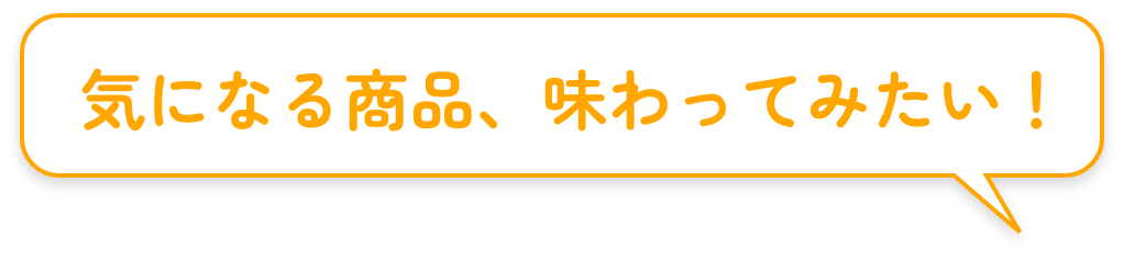 気になる商品、味わってみたい!
